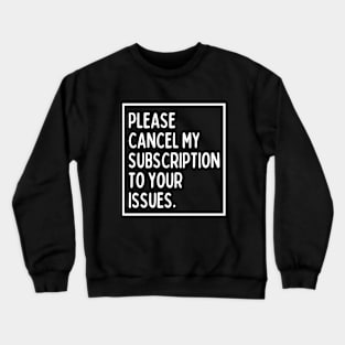 Please cancel my subscription to your issues. Crewneck Sweatshirt